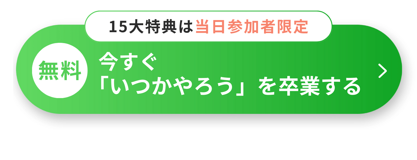 【無料】今すぐ「いつかやろう」を卒業する マイクロコピー: 15大特典は当日参加者限定